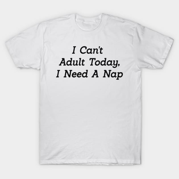 I cant adult today i need a nap T-Shirt by Alea's